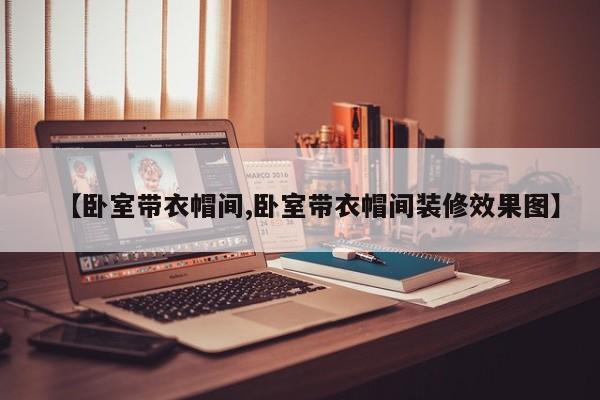 【卧室带衣帽间,卧室带衣帽间装修效果图】