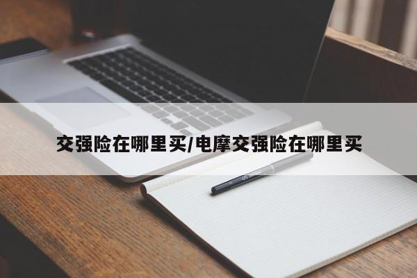 交强险在哪里买/电摩交强险在哪里买