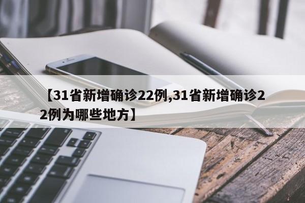 【31省新增确诊22例,31省新增确诊22例为哪些地方】