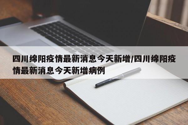 四川绵阳疫情最新消息今天新增/四川绵阳疫情最新消息今天新增病例