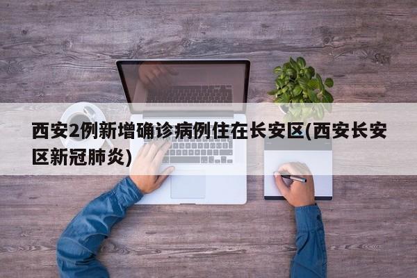 西安2例新增确诊病例住在长安区(西安长安区新冠肺炎)