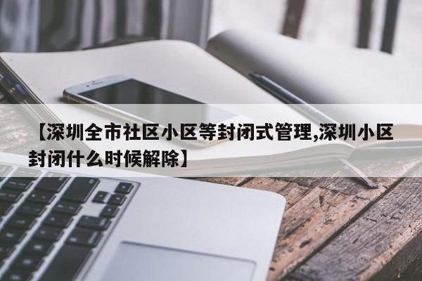 【深圳全市社区小区等封闭式管理,深圳小区封闭什么时候解除】