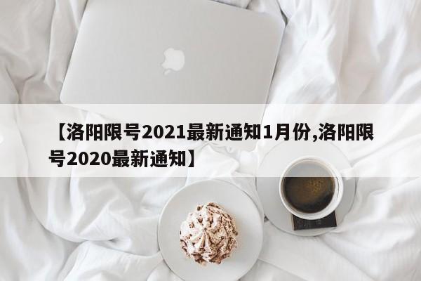 【洛阳限号2021最新通知1月份,洛阳限号2020最新通知】