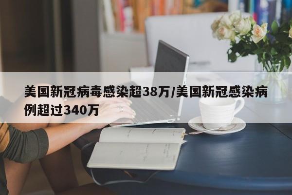 美国新冠病毒感染超38万/美国新冠感染病例超过340万