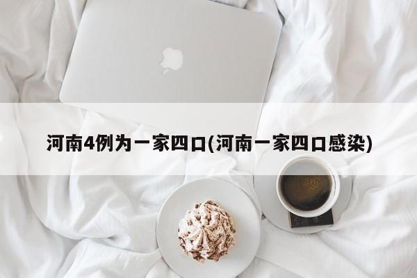 河南4例为一家四口(河南一家四口感染)
