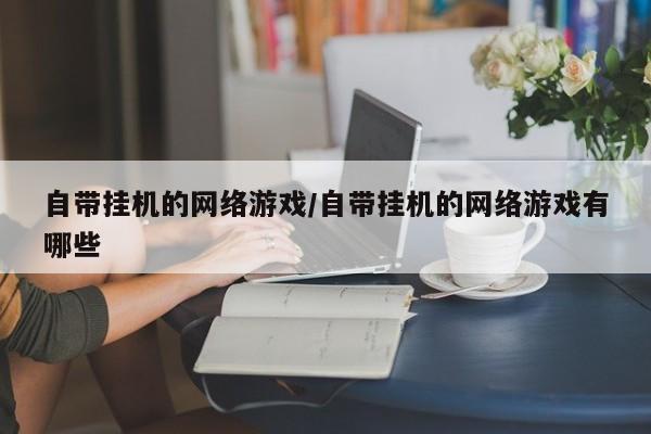 自带挂机的网络游戏/自带挂机的网络游戏有哪些