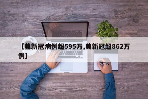 【美新冠病例超595万,美新冠超862万例】