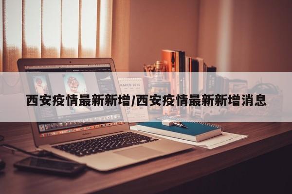 西安疫情最新新增/西安疫情最新新增消息