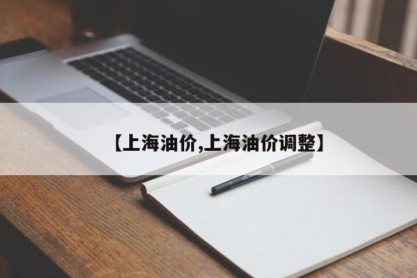 【上海油价,上海油价调整】