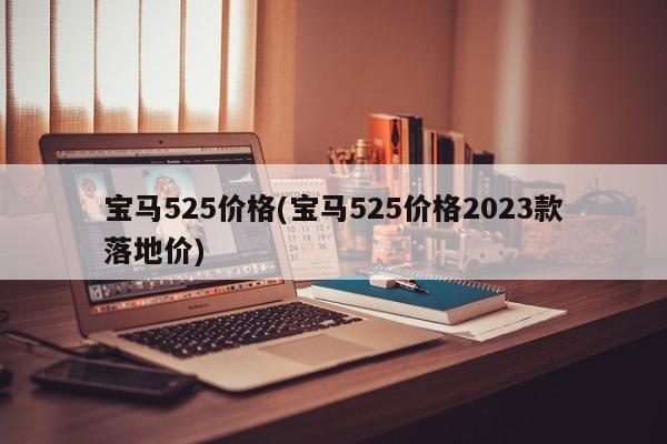 宝马525价格(宝马525价格2023款落地价)