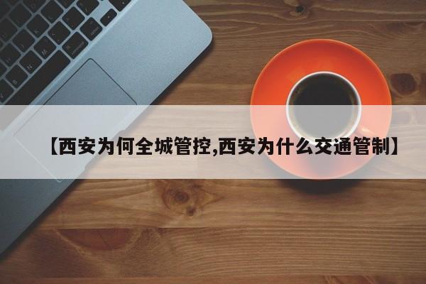 【西安为何全城管控,西安为什么交通管制】
