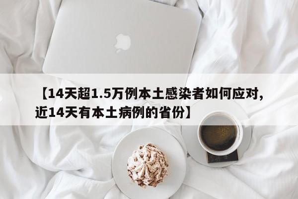 【14天超1.5万例本土感染者如何应对,近14天有本土病例的省份】