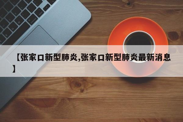 【张家口新型肺炎,张家口新型肺炎最新消息】