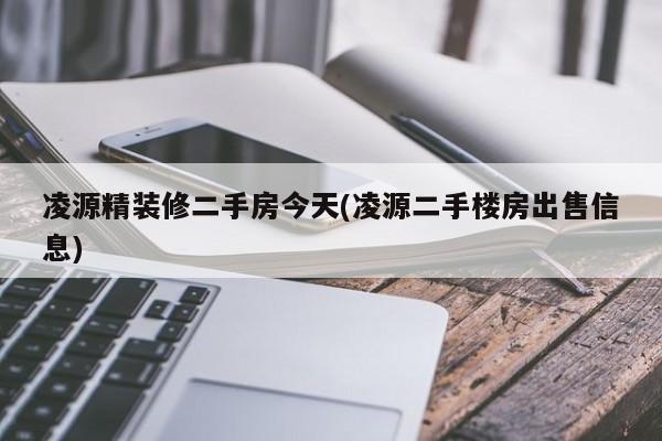 凌源精装修二手房今天(凌源二手楼房出售信息)