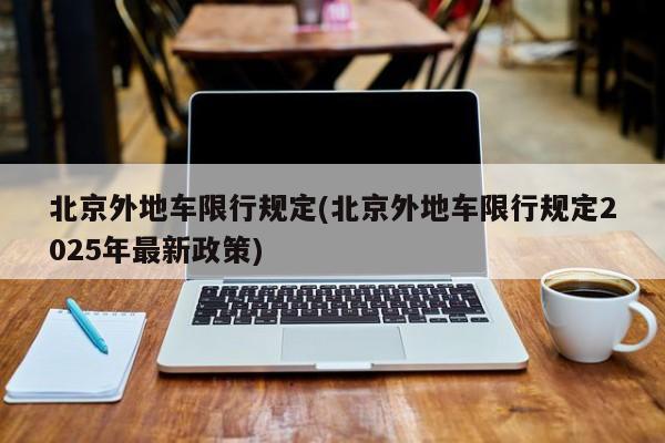 北京外地车限行规定(北京外地车限行规定2025年最新政策)