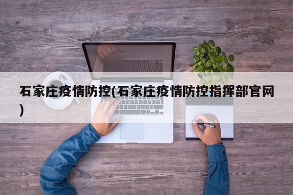 石家庄疫情防控(石家庄疫情防控指挥部官网)