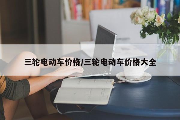 三轮电动车价格/三轮电动车价格大全