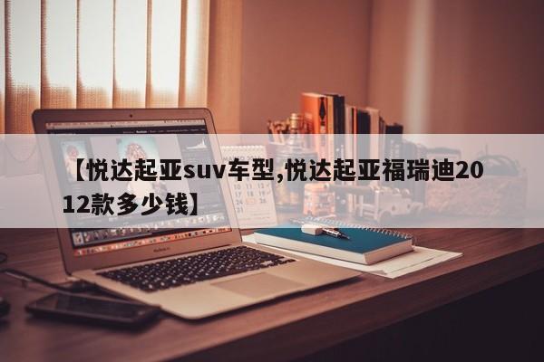 【悦达起亚suv车型,悦达起亚福瑞迪2012款多少钱】