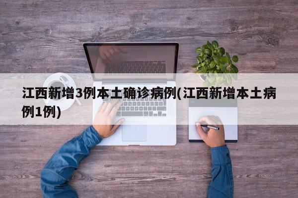 江西新增3例本土确诊病例(江西新增本土病例1例)