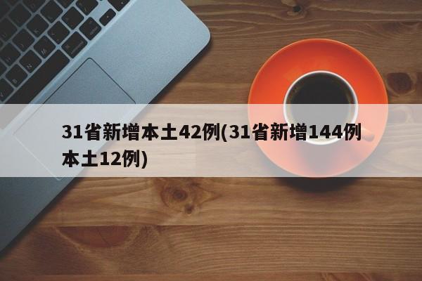 31省新增本土42例(31省新增144例本土12例)