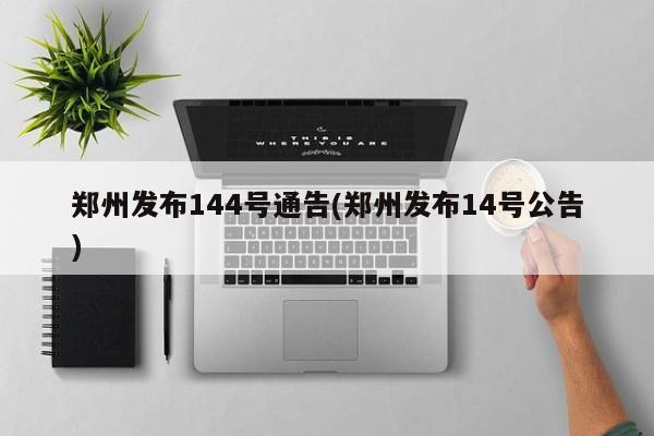 郑州发布144号通告(郑州发布14号公告)