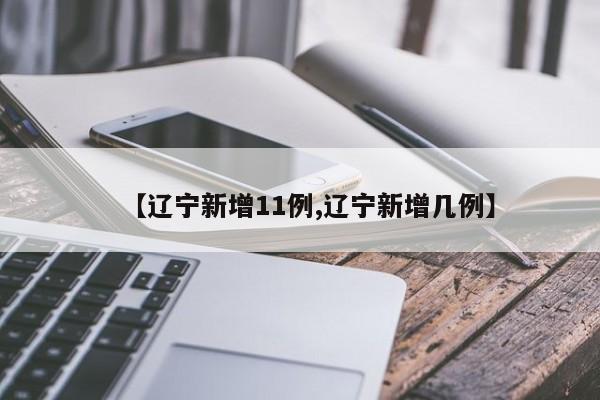 【辽宁新增11例,辽宁新增几例】