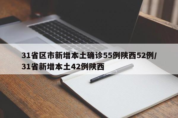 31省区市新增本土确诊55例陕西52例/31省新增本土42例陕西