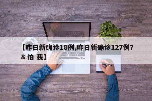 【昨日新确诊18例,昨日新确诊127例7 8 怕 我】
