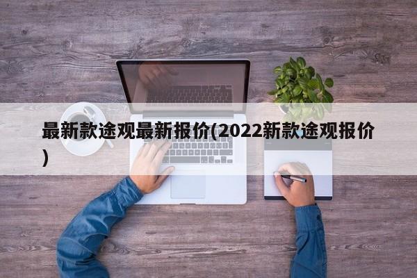 最新款途观最新报价(2022新款途观报价)