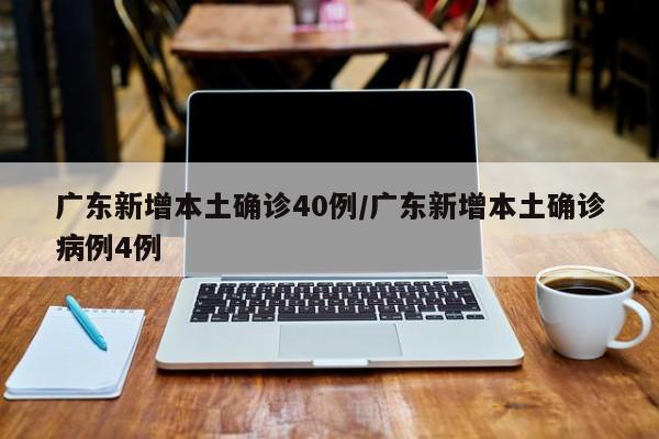广东新增本土确诊40例/广东新增本土确诊病例4例