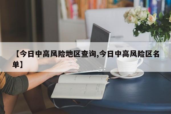 【今日中高风险地区查询,今日中高风险区名单】