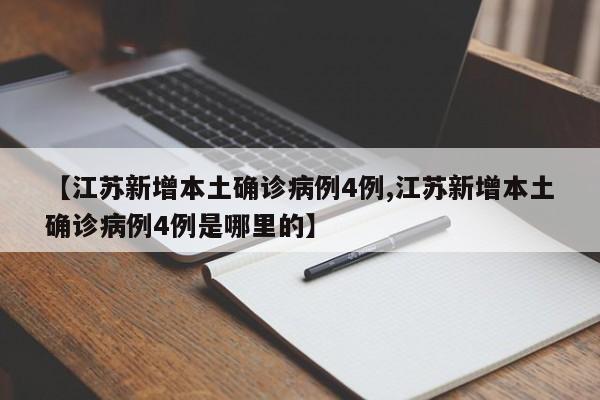 【江苏新增本土确诊病例4例,江苏新增本土确诊病例4例是哪里的】