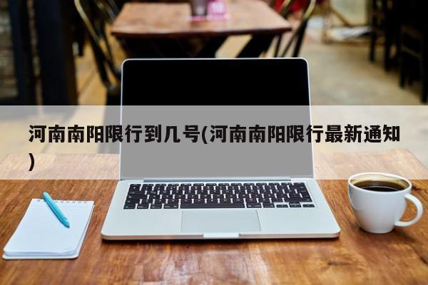 河南南阳限行到几号(河南南阳限行最新通知)