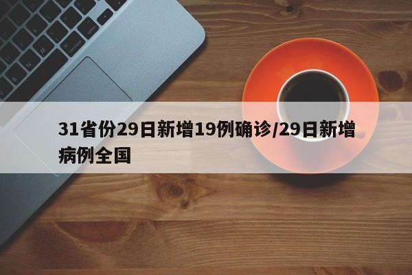 31省份29日新增19例确诊/29日新增病例全国