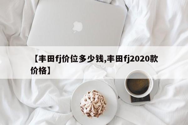 【丰田fj价位多少钱,丰田fj2020款价格】