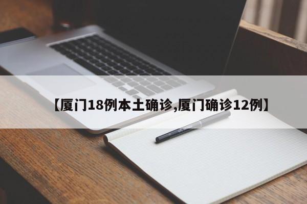 【厦门18例本土确诊,厦门确诊12例】