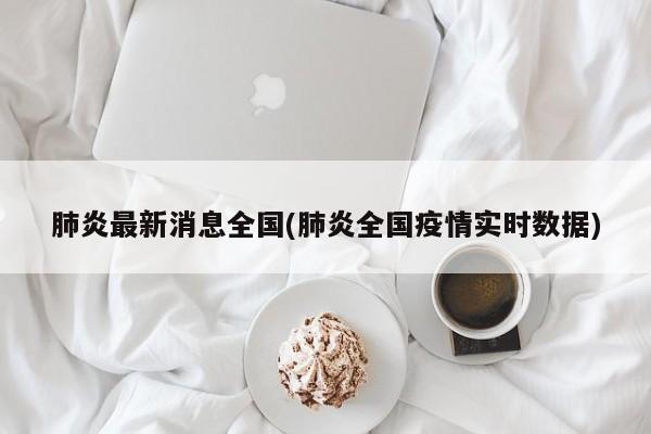 肺炎最新消息全国(肺炎全国疫情实时数据)