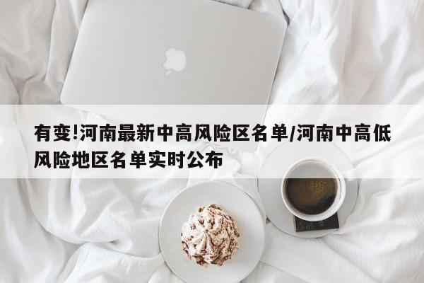 有变!河南最新中高风险区名单/河南中高低风险地区名单实时公布