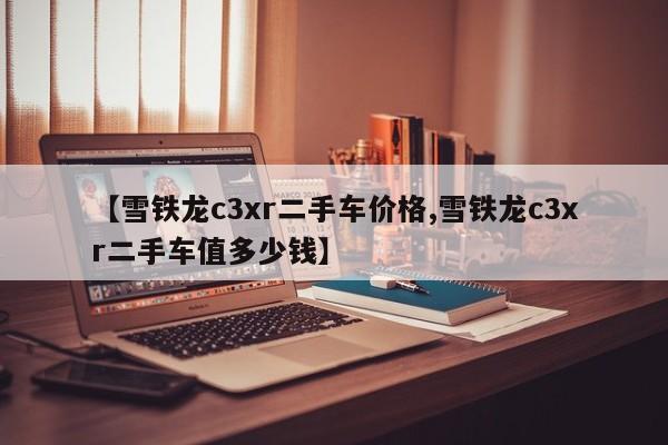 【雪铁龙c3xr二手车价格,雪铁龙c3xr二手车值多少钱】