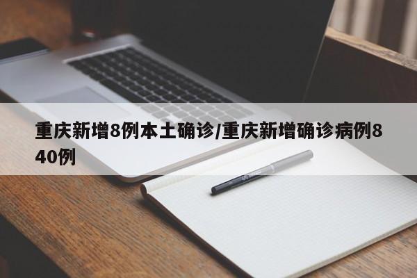 重庆新增8例本土确诊/重庆新增确诊病例840例