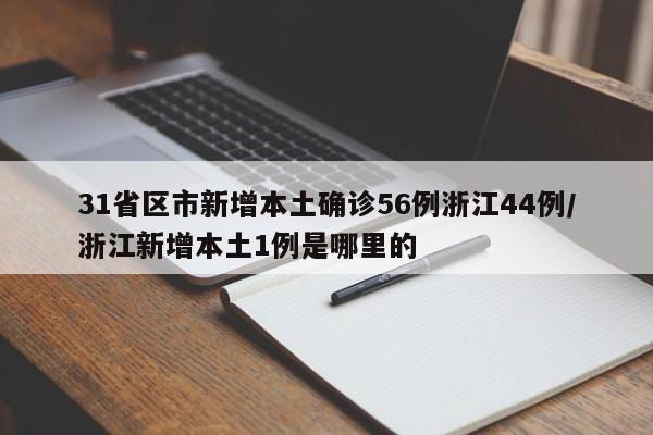 31省区市新增本土确诊56例浙江44例/浙江新增本土1例是哪里的