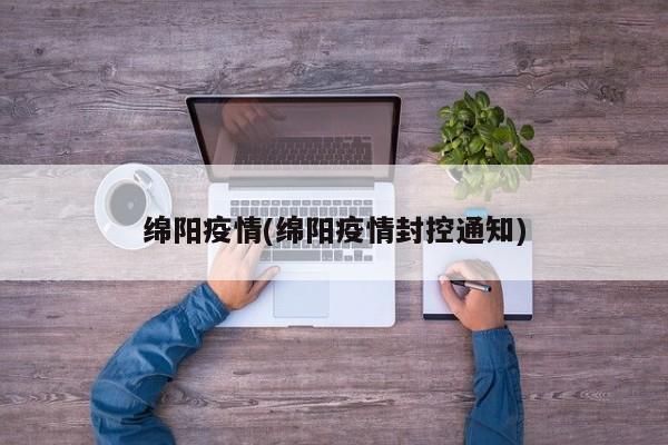 绵阳疫情(绵阳疫情封控通知)