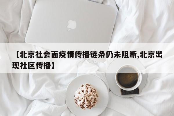 【北京社会面疫情传播链条仍未阻断,北京出现社区传播】