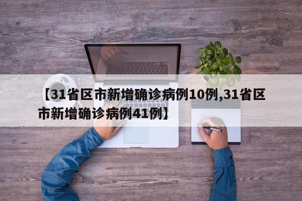 【31省区市新增确诊病例10例,31省区市新增确诊病例41例】