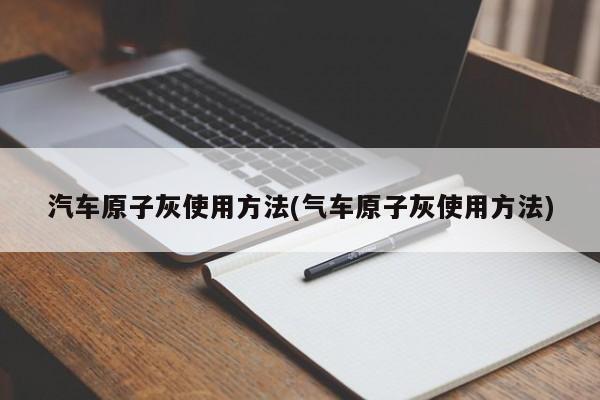 汽车原子灰使用方法(气车原子灰使用方法)