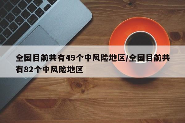 全国目前共有49个中风险地区/全国目前共有82个中风险地区