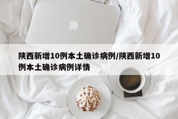陕西新增10例本土确诊病例/陕西新增10例本土确诊病例详情