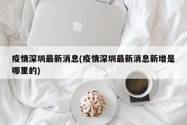 疫情深圳最新消息(疫情深圳最新消息新增是哪里的)