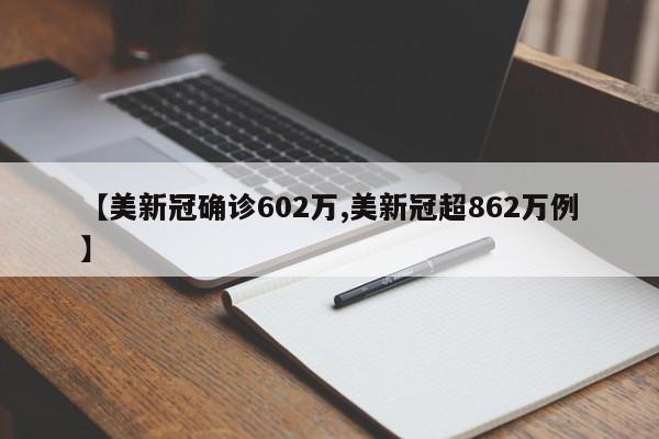【美新冠确诊602万,美新冠超862万例】