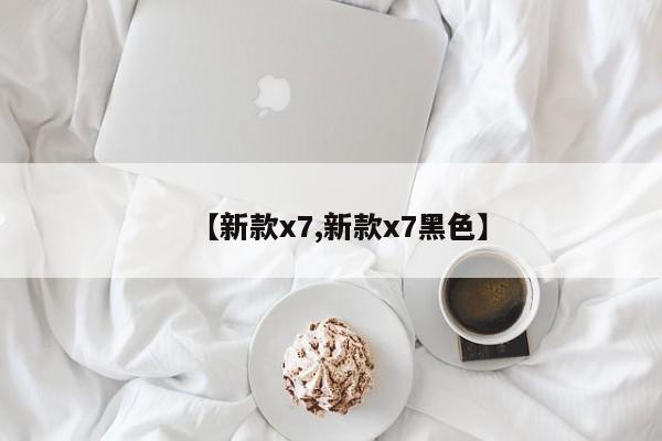 【新款x7,新款x7黑色】